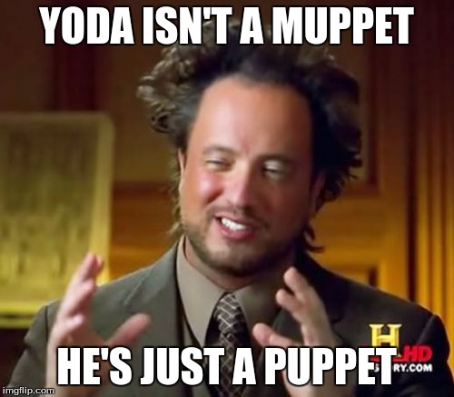 Ancient Aliens Meme | YODA ISN'T A MUPPET HE'S JUST A PUPPET | image tagged in memes,ancient aliens | made w/ Imgflip meme maker