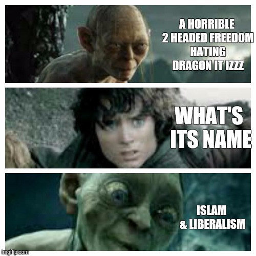 Gollum frodo gollum | A HORRIBLE 2 HEADED FREEDOM HATING DRAGON IT IZZZ; WHAT'S ITS NAME; ISLAM & LIBERALISM | image tagged in gollum frodo gollum | made w/ Imgflip meme maker