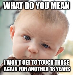 Skeptical Baby | WHAT DO YOU MEAN; I WON'T GET TO TOUCH THOSE AGAIN FOR ANOTHER 18 YEARS | image tagged in memes,skeptical baby | made w/ Imgflip meme maker
