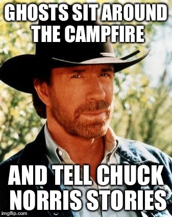 Chuck Norris | GHOSTS SIT AROUND THE CAMPFIRE; AND TELL CHUCK NORRIS STORIES | image tagged in chuck norris | made w/ Imgflip meme maker