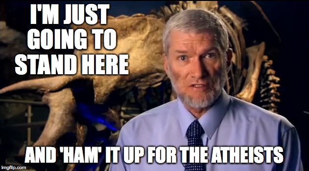 Confused Ken Ham | I'M JUST GOING TO STAND HERE; AND 'HAM' IT UP FOR THE ATHEISTS | image tagged in confused ken ham | made w/ Imgflip meme maker