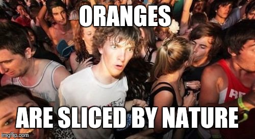 Sudden Clarity Clarence | ORANGES; ARE SLICED BY NATURE | image tagged in memes,sudden clarity clarence | made w/ Imgflip meme maker