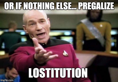 Picard Wtf Meme | OR IF NOTHING ELSE... PREGALIZE LOSTITUTION | image tagged in memes,picard wtf | made w/ Imgflip meme maker