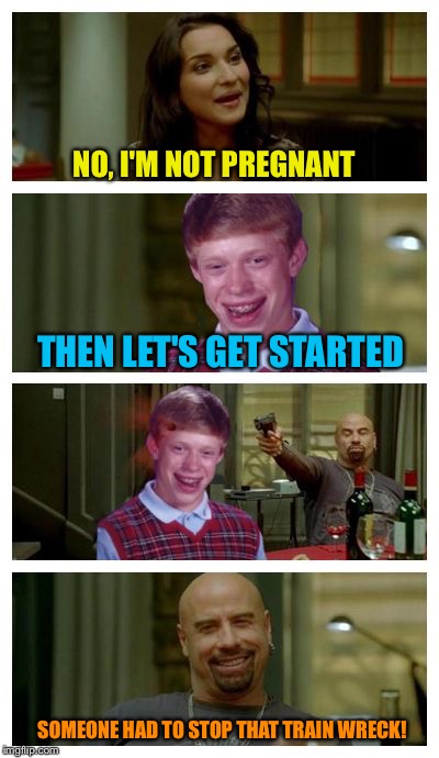 Skinhead John Travolta with Bad Luck Brian | NO, I'M NOT PREGNANT THEN LET'S GET STARTED SOMEONE HAD TO STOP THAT TRAIN WRECK! | image tagged in skinhead john travolta with bad luck brian | made w/ Imgflip meme maker