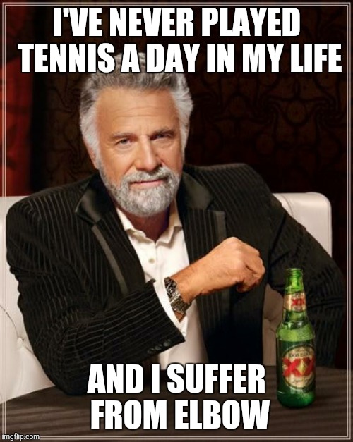 The Most Interesting Man In The World Meme | I'VE NEVER PLAYED TENNIS A DAY IN MY LIFE AND I SUFFER FROM ELBOW | image tagged in memes,the most interesting man in the world | made w/ Imgflip meme maker