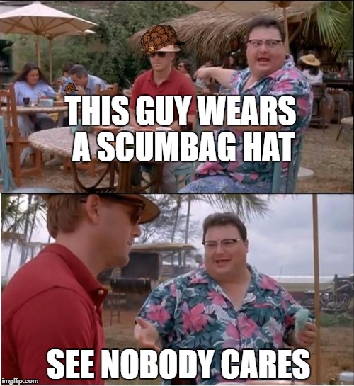 See Nobody Cares | THIS GUY WEARS A SCUMBAG HAT; SEE NOBODY CARES | image tagged in memes,see nobody cares,scumbag | made w/ Imgflip meme maker