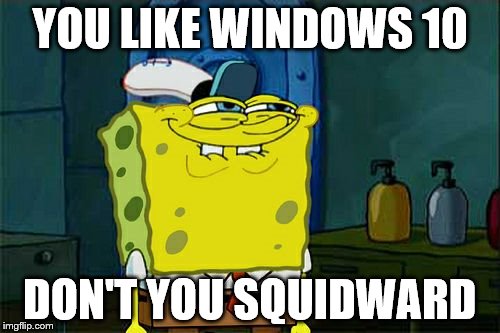 Don't You Squidward | YOU LIKE WINDOWS 10; DON'T YOU SQUIDWARD | image tagged in memes,dont you squidward | made w/ Imgflip meme maker