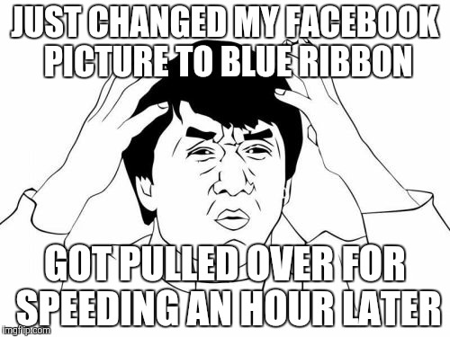 True story... my fault though | JUST CHANGED MY FACEBOOK PICTURE TO BLUE RIBBON; GOT PULLED OVER FOR SPEEDING AN HOUR LATER | image tagged in memes,jackie chan wtf | made w/ Imgflip meme maker