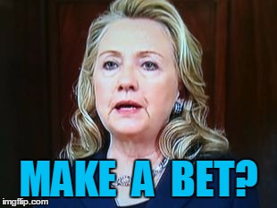 MAKE  A  BET? | image tagged in hillary | made w/ Imgflip meme maker