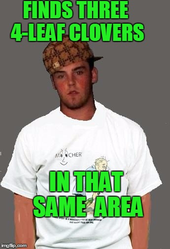warmer season Scumbag Steve | FINDS THREE 4-LEAF CLOVERS IN THAT SAME  AREA | image tagged in warmer season scumbag steve | made w/ Imgflip meme maker