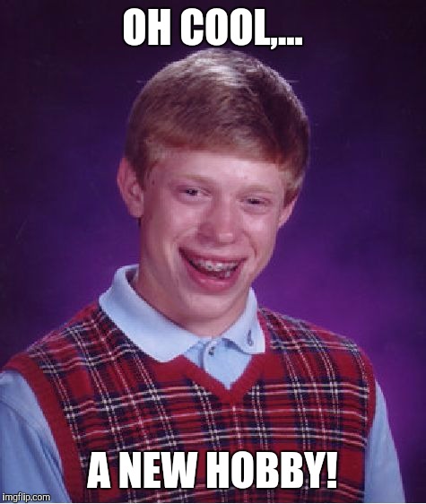 Bad Luck Brian Meme | OH COOL,... A NEW HOBBY! | image tagged in memes,bad luck brian | made w/ Imgflip meme maker