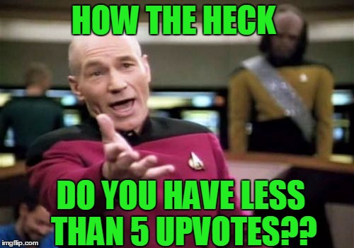 Picard Wtf Meme | HOW THE HECK DO YOU HAVE LESS THAN 5 UPVOTES?? | image tagged in memes,picard wtf | made w/ Imgflip meme maker