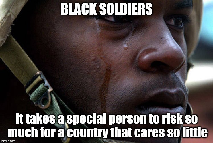 BLACK SOLDIERS | BLACK SOLDIERS; It takes a special person to risk so much for a country that cares so little | image tagged in military cops,marshall law,united states,bernie sanders,donald trump you're fired,the most interesting man in the world | made w/ Imgflip meme maker
