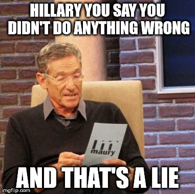 Maury Lie Detector Meme | HILLARY YOU SAY YOU DIDN'T DO ANYTHING WRONG; AND THAT'S A LIE | image tagged in memes,maury lie detector | made w/ Imgflip meme maker