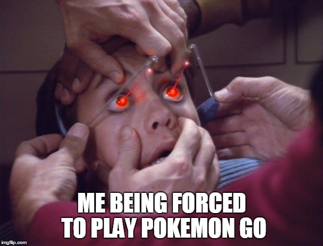 pokemon go | ME BEING FORCED TO PLAY POKEMON GO | image tagged in pokemon go,star trek tng | made w/ Imgflip meme maker