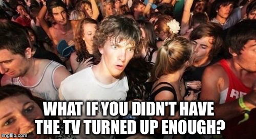 WHAT IF YOU DIDN'T HAVE THE TV TURNED UP ENOUGH? | made w/ Imgflip meme maker