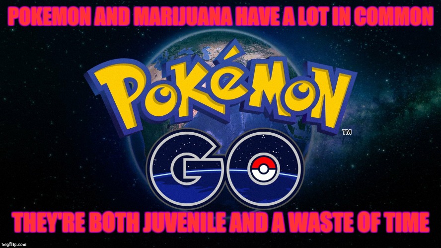 I grew up |  POKEMON AND MARIJUANA HAVE A LOT IN COMMON; THEY'RE BOTH JUVENILE AND A WASTE OF TIME | image tagged in pokemon go,marijuana,childhood,stupid,pokemon,hype | made w/ Imgflip meme maker