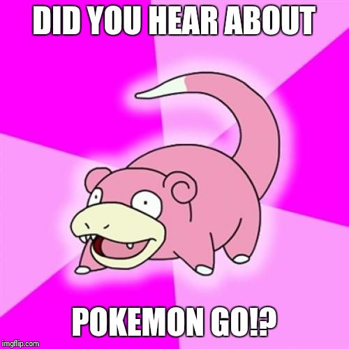 Slowpoke | DID YOU HEAR ABOUT; POKEMON GO!? | image tagged in memes,slowpoke | made w/ Imgflip meme maker