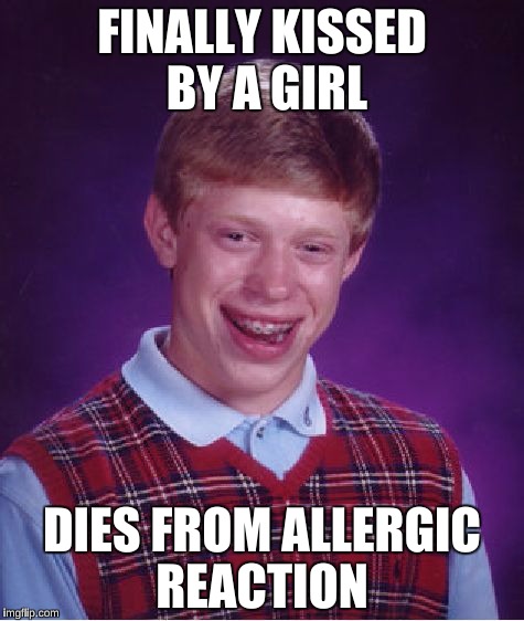 She ate Peanut Butter before kissing Brian | FINALLY KISSED BY A GIRL; DIES FROM ALLERGIC REACTION | image tagged in memes,bad luck brian,allergies | made w/ Imgflip meme maker
