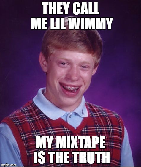 Bad Luck Brian | THEY CALL ME LIL WIMMY; MY MIXTAPE IS THE TRUTH | image tagged in memes,bad luck brian | made w/ Imgflip meme maker