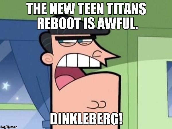 Dinkleberg Blank | THE NEW TEEN TITANS REBOOT IS AWFUL. DINKLEBERG! | image tagged in dinkleberg blank | made w/ Imgflip meme maker