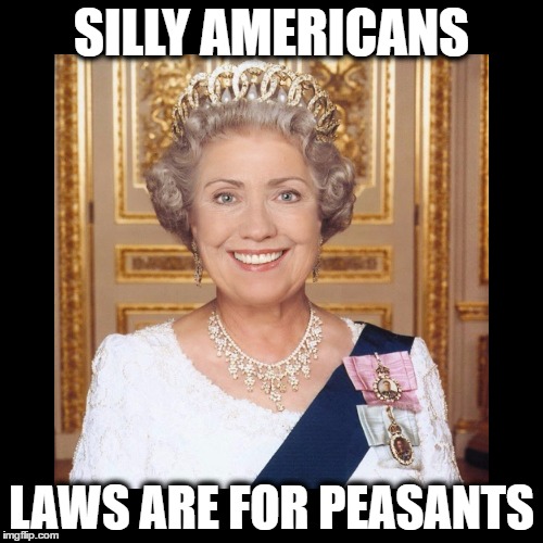 Hillary says, "There should be no bank too big to fail and no individual too big to jail... unless your last name is Clinton" | SILLY AMERICANS; LAWS ARE FOR PEASANTS | image tagged in funny,memes,hillary clinton,email scandal,benghazi,fbi | made w/ Imgflip meme maker