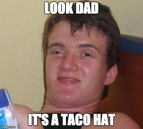 10 Guy | LOOK DAD; IT'S A TACO HAT | image tagged in memes,10 guy | made w/ Imgflip meme maker
