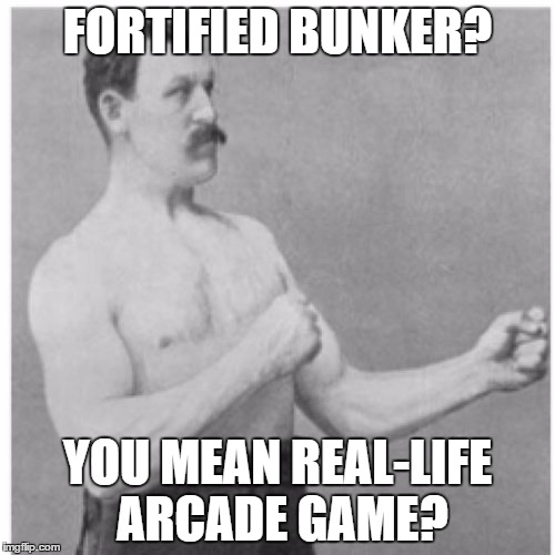 Overly Manly Man | FORTIFIED BUNKER? YOU MEAN REAL-LIFE ARCADE GAME? | image tagged in memes,overly manly man | made w/ Imgflip meme maker
