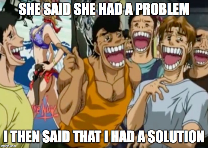 What do you think the subject is? | SHE SAID SHE HAD A PROBLEM; I THEN SAID THAT I HAD A SOLUTION | image tagged in pervy face | made w/ Imgflip meme maker