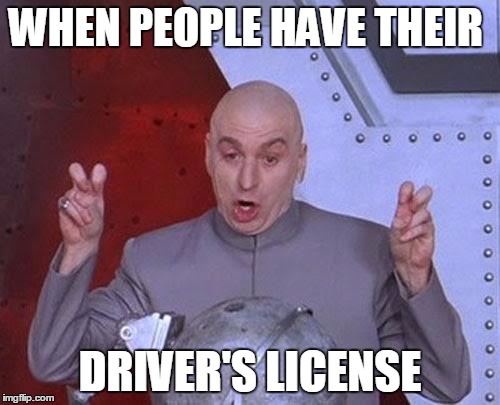 Dr Evil Laser Meme | WHEN PEOPLE HAVE THEIR; DRIVER'S LICENSE | image tagged in memes,dr evil laser | made w/ Imgflip meme maker