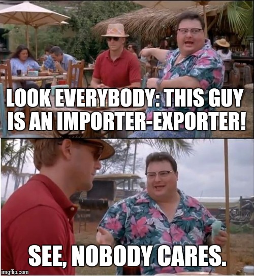 LOOK EVERYBODY: THIS GUY IS AN IMPORTER-EXPORTER! SEE, NOBODY CARES. | made w/ Imgflip meme maker