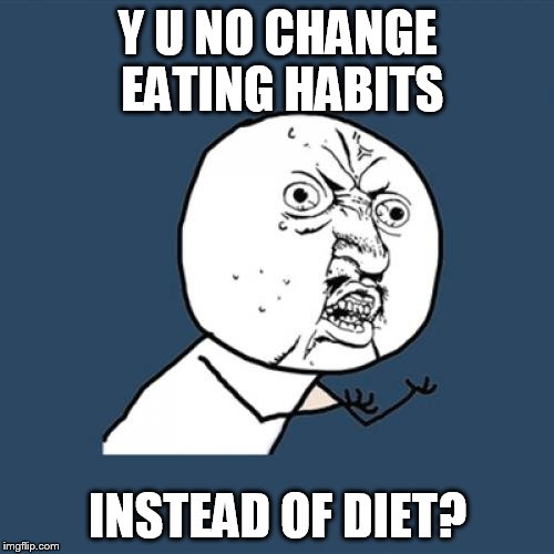 Y U No Meme | Y U NO CHANGE EATING HABITS INSTEAD OF DIET? | image tagged in memes,y u no | made w/ Imgflip meme maker