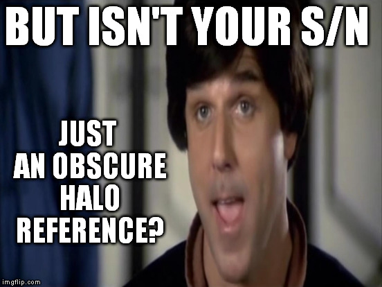 BUT ISN'T YOUR S/N JUST AN OBSCURE HALO REFERENCE? | made w/ Imgflip meme maker