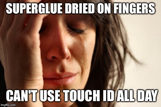 First World Problems | SUPERGLUE DRIED ON FINGERS; CAN'T USE TOUCH ID ALL DAY | image tagged in memes,first world problems | made w/ Imgflip meme maker