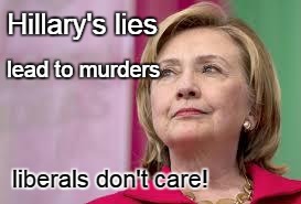 Hillary's lies lead to murder | Hillary's lies; lead to murders; liberals don't care! | image tagged in hillary clinton,liberals | made w/ Imgflip meme maker