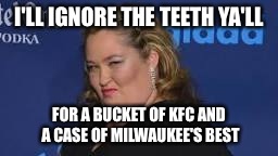 I'LL IGNORE THE TEETH YA'LL FOR A BUCKET OF KFC AND A CASE OF MILWAUKEE'S BEST | made w/ Imgflip meme maker