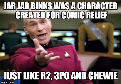 Picard Wtf Meme | JAR JAR BINKS WAS A CHARACTER CREATED FOR COMIC RELIEF JUST LIKE R2, 3PO AND CHEWIE | image tagged in memes,picard wtf | made w/ Imgflip meme maker
