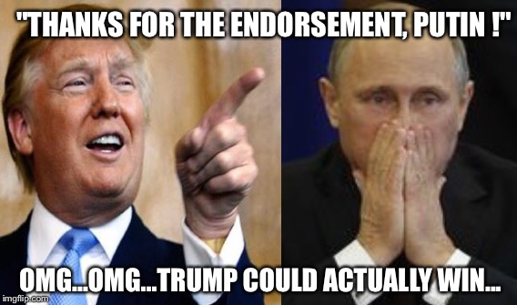 Putin & Trump | "THANKS FOR THE ENDORSEMENT, PUTIN !"; OMG...OMG...TRUMP COULD ACTUALLY WIN... | image tagged in politics | made w/ Imgflip meme maker