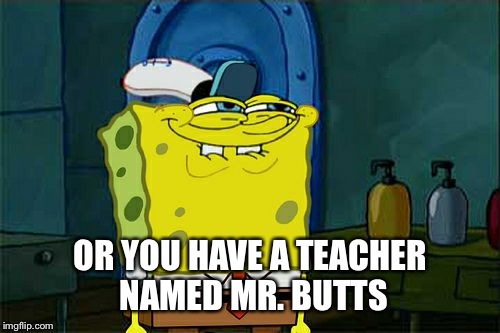 Don't You Squidward Meme | OR YOU HAVE A TEACHER NAMED MR. BUTTS | image tagged in memes,dont you squidward | made w/ Imgflip meme maker