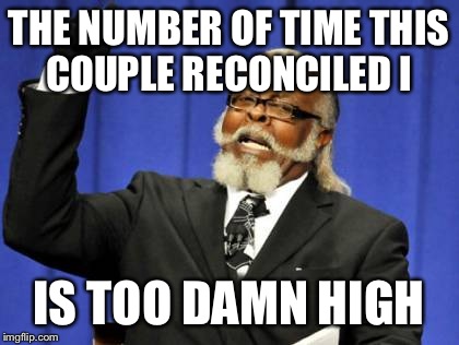 Too Damn High Meme | THE NUMBER OF TIME THIS COUPLE RECONCILED I IS TOO DAMN HIGH | image tagged in memes,too damn high | made w/ Imgflip meme maker