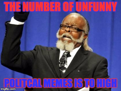 seriously guys... come on | THE NUMBER OF UNFUNNY; POLITCAL MEMES IS TO HIGH | image tagged in memes,too damn high | made w/ Imgflip meme maker