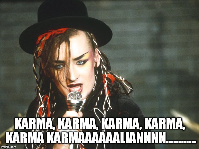 KARMA, KARMA, KARMA, KARMA, KARMA KARMAAAAAALIANNNN............ | made w/ Imgflip meme maker