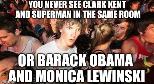 Sudden Clarity Clarence Meme | YOU NEVER SEE CLARK KENT AND SUPERMAN IN THE SAME ROOM; OR BARACK OBAMA AND MONICA LEWINSKI | image tagged in memes,sudden clarity clarence | made w/ Imgflip meme maker