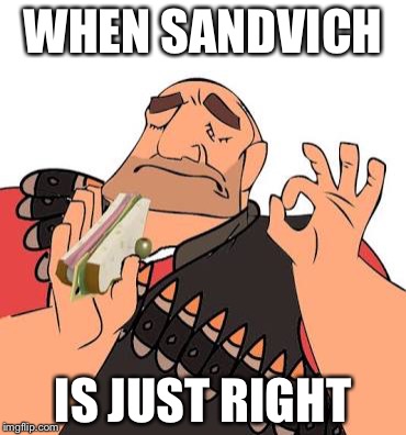 tf2 players be like |  WHEN SANDVICH; IS JUST RIGHT | image tagged in tf2,tf2 heavy | made w/ Imgflip meme maker