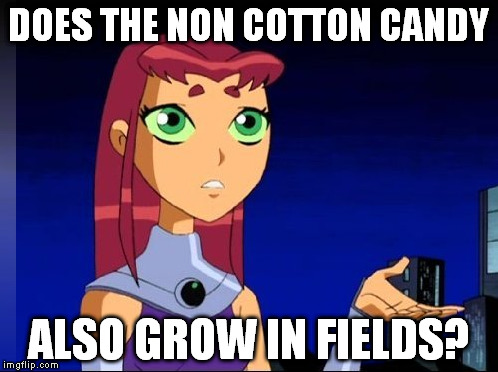 Confused Starfire | DOES THE NON COTTON CANDY; ALSO GROW IN FIELDS? | image tagged in starfire,teen titans,cotton candy | made w/ Imgflip meme maker
