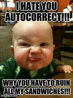 Autocorrect... Why... | I HATE YOU AUTOCORRECT!!! WHY YOU HAVE TO RUIN ALL MY SANDWICHES!!! | image tagged in grumpy baby | made w/ Imgflip meme maker