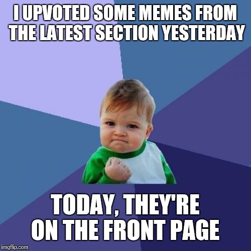 Success Kid | I UPVOTED SOME MEMES FROM THE LATEST SECTION YESTERDAY; TODAY, THEY'RE ON THE FRONT PAGE | image tagged in memes,success kid | made w/ Imgflip meme maker