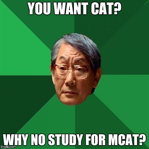 High Expectations Asian Father Meme | YOU WANT CAT? WHY NO STUDY FOR MCAT? | image tagged in memes,high expectations asian father,medical school,biology,doctor,surgeon | made w/ Imgflip meme maker