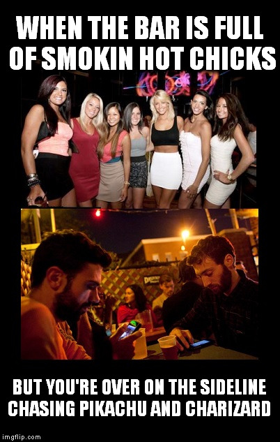 WHEN THE BAR IS FULL OF SMOKIN HOT CHICKS; BUT YOU'RE OVER ON THE SIDELINE CHASING PIKACHU AND CHARIZARD | image tagged in pokemon app,nerds | made w/ Imgflip meme maker