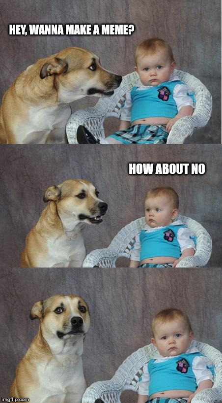 Bad joke dog | HEY, WANNA MAKE A MEME? HOW ABOUT NO | image tagged in bad joke dog | made w/ Imgflip meme maker